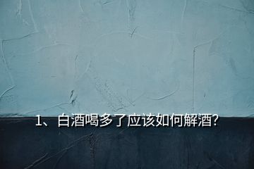 1、白酒喝多了應(yīng)該如何解酒？