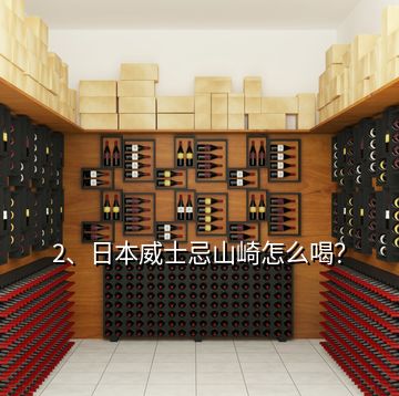 2、日本威士忌山崎怎么喝？
