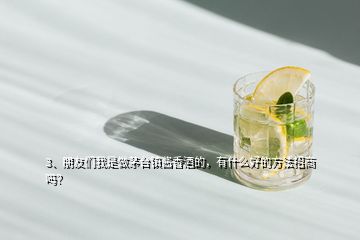 3、朋友們我是做茅臺鎮(zhèn)醬香酒的，有什么好的方法招商嗎？