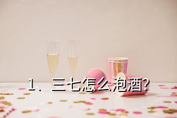 1、三七怎么泡酒？