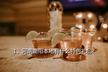 1、河南南陽(yáng)本地有什么特色禮品？