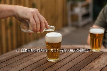2、白酒真那么好喝嗎？為什么有的人每天都要喝點(diǎn)？