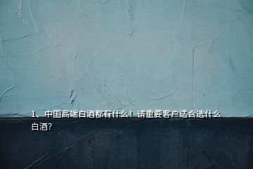 1、中國高端白酒都有什么！請重要客戶適合選什么白酒？