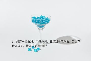 1、想存一瓶白酒，用來升值，五年到十年左右，建議存什么牌子，什么樣子的白酒？