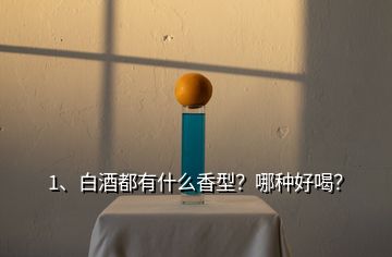 1、白酒都有什么香型？哪種好喝？