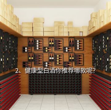 2、健康型白酒你推薦哪款呢？