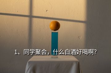 1、同學(xué)聚會，什么白酒好喝??？