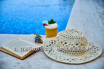 3、白酒板塊跌那么多，啥時(shí)候能迎來反彈？