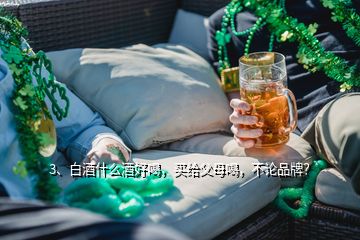 3、白酒什么酒好喝，買給父母喝，不論品牌？