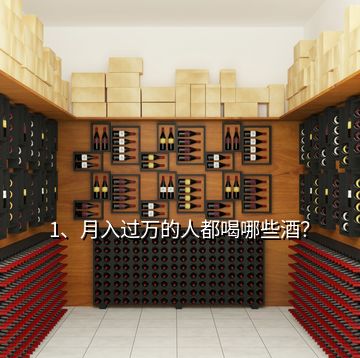 1、月入過(guò)萬(wàn)的人都喝哪些酒？