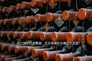2、自己想制作水果酒，冬天有哪些水果適合泡酒？
