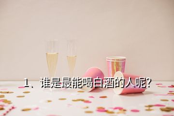 1、誰是最能喝白酒的人呢？