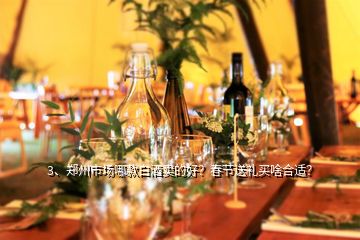 3、鄭州市場(chǎng)哪款白酒賣的好？春節(jié)送禮買啥合適？