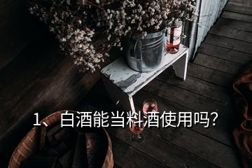 1、白酒能當(dāng)料酒使用嗎？