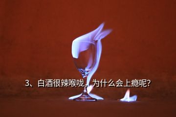 3、白酒很辣喉嚨，為什么會上癮呢？