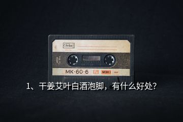 1、干姜艾葉白酒泡腳，有什么好處？