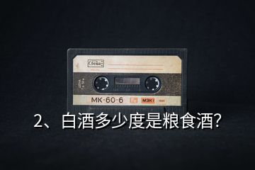 2、白酒多少度是糧食酒？
