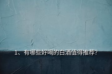 1、有哪些好喝的白酒值得推薦？