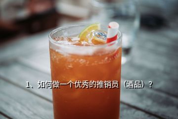 1、如何做一個優(yōu)秀的推銷員（酒品）？