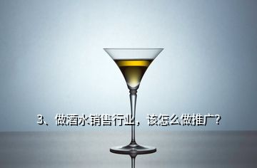 3、做酒水銷售行業(yè)，該怎么做推廣？