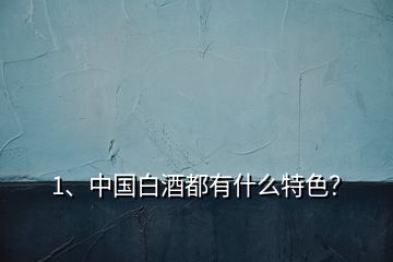 1、中國(guó)白酒都有什么特色？