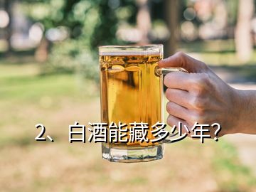 2、白酒能藏多少年？
