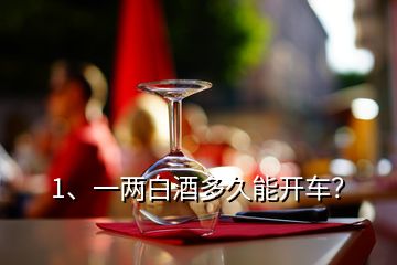 1、一兩白酒多久能開車？