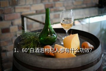 1、60°白酒泡枸杞人參有什么功效？