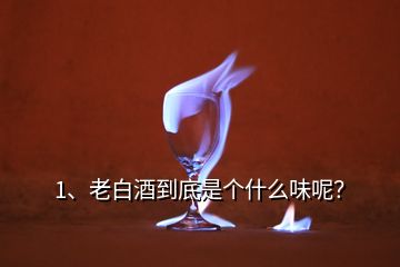 1、老白酒到底是個(gè)什么味呢？