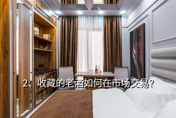 2、收藏的老酒如何在市場(chǎng)交易？