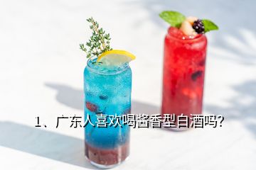1、廣東人喜歡喝醬香型白酒嗎？