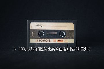 1、100元以內(nèi)的性價比高的白酒可推薦幾款嗎？
