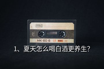 1、夏天怎么喝白酒更養(yǎng)生？