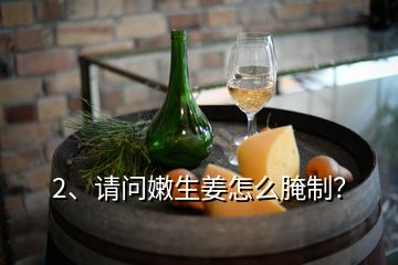 2、請問嫩生姜怎么腌制？