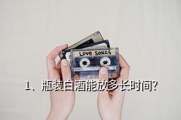 1、瓶裝白酒能放多長時間？