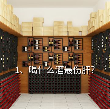 1、喝什么酒最傷肝？