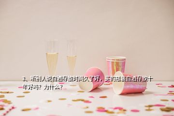 3、聽(tīng)別人說(shuō)白酒存放時(shí)間久了好，買(mǎi)的瓶裝白酒存放十年好嗎？為什么？