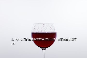 3、為什么有的白酒喝完后半夜會(huì)口渴，而有的白酒則不會(huì)？