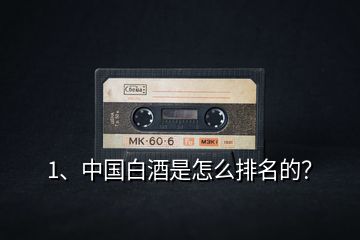 1、中國(guó)白酒是怎么排名的？
