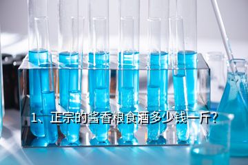 1、正宗的醬香糧食酒多少錢一斤？