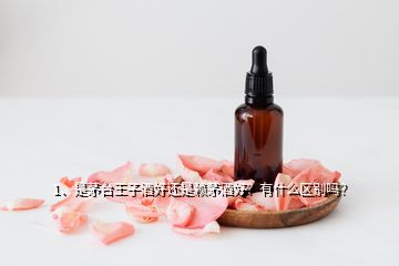 1、是茅臺王子酒好還是賴茅酒好？有什么區(qū)別嗎？