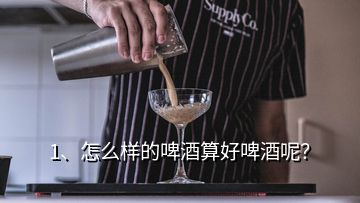 1、怎么樣的啤酒算好啤酒呢？