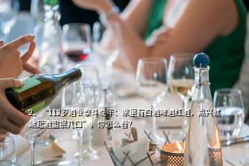 2、“112歲酒業(yè)泰斗晚年：家里有白酒啤酒紅酒，高興就端起酒盅抿幾口”，你怎么看？