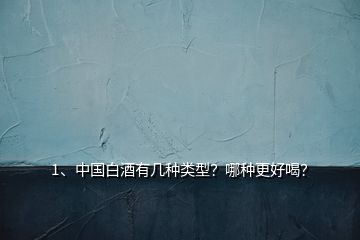1、中國白酒有幾種類型？哪種更好喝？