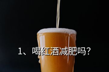 1、喝紅酒減肥嗎？