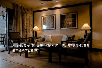 2、想收藏200到300元一瓶的純糧白酒，有哪些比較有升值空間的可以推薦？
