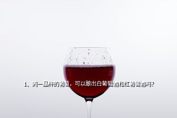 1、同一品種的葡萄，可以釀出白葡萄酒和紅葡萄酒嗎？