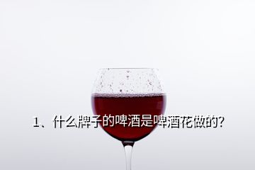 1、什么牌子的啤酒是啤酒花做的？