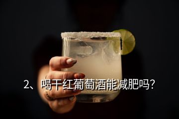 2、喝干紅葡萄酒能減肥嗎？