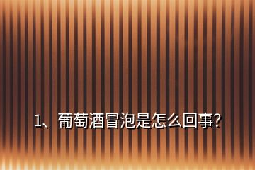 1、葡萄酒冒泡是怎么回事？